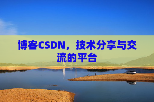 博客CSDN，技术分享与交流的平台